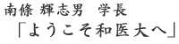 南條 輝志男　学長「ようこそ和医大へ」