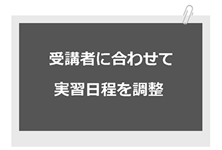 受講生に合わせた実習日程