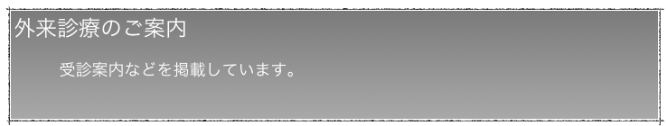 外来診療のご案内
    　受診案内などを掲載しています。
