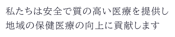 私たちは安全で質の高い医療を提供し地域の保健医療の向上に貢献します。