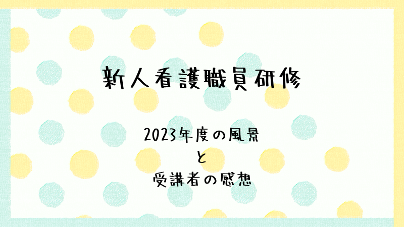 新人看護職員研修 2023年度の風景と受講者の感想