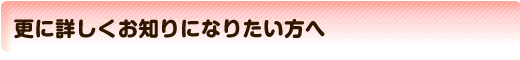 更に詳しくお知りになりたい方へ