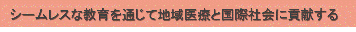 シームレスな教育を通じて地域医療と国際社会に貢献する