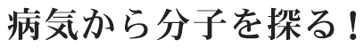 病気から分子を探る！